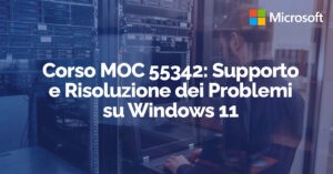 Corso MOC 55342: Supporto e Risoluzione dei Problemi su Windows 11